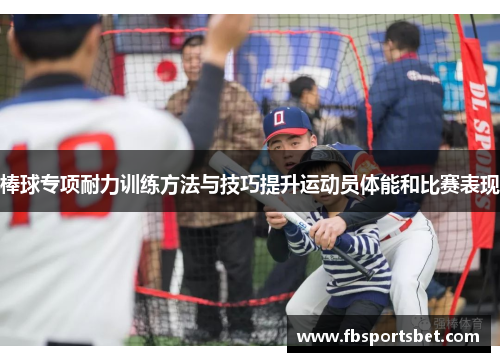 棒球专项耐力训练方法与技巧提升运动员体能和比赛表现
