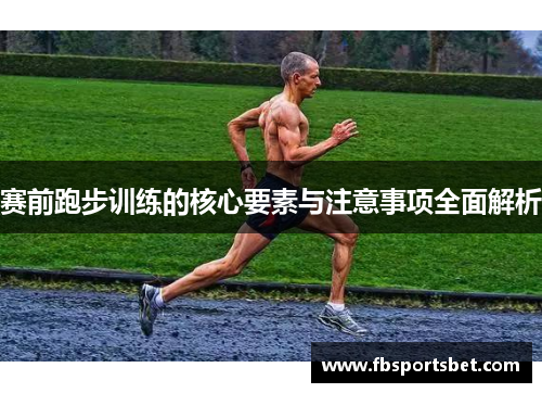 赛前跑步训练的核心要素与注意事项全面解析